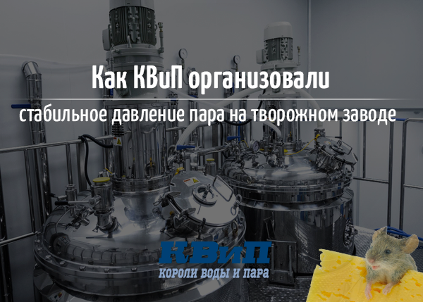 Как КВиП организовали стабильное давление пара на творожном заводе? Как КВиП организовали стабильное давление пара на творожном заводе?