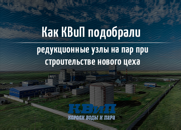 Как КВиП подобрали редукционные узлы на пар при строительстве нового цеха Как КВиП подобрали редукционные узлы на пар при строительстве нового цеха