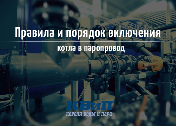 Правила и порядок включения котла в паропровод Правила и порядок включения котла в паропровод