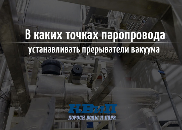 В каких точках паропровода устанавливать прерыватели вакуума В каких точках паропровода устанавливать прерыватели вакуума
