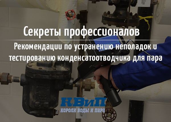 Рекомендации по устранению неполадок и тестированию конденсатоотводчика для пара Рекомендации по устранению неполадок и тестированию конденсатоотводчика для пара