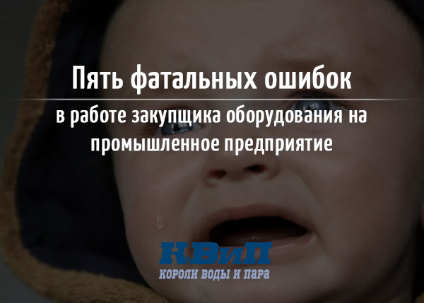 Пять фатальных ошибок в работе закупщика оборудования на промышленное предприятие Пять фатальных ошибок в работе закупщика оборудования на промышленное предприятие