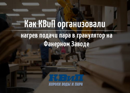 КВиП организовали нагрев подачи пара в гранулятор на Фанерном Заводе КВиП организовали нагрев подачи пара в гранулятор на Фанерном Заводе
